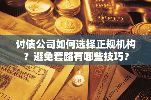 北京讨债公司如何选择正规机构？避免套路有哪些技巧？