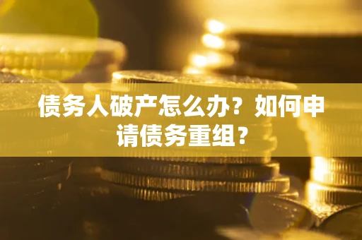北京债务人破产怎么办？如何申请债务重组？