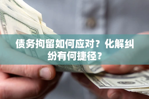 北京债务拘留如何应对？化解纠纷有何捷径？