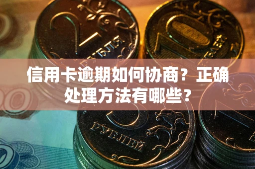 北京信用卡逾期如何协商？正确处理方法有哪些？