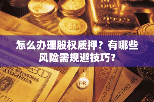 北京怎么办理股权质押？有哪些风险需规避技巧？
