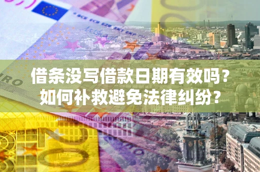 北京借条没写借款日期有效吗？如何补救避免法律纠纷？