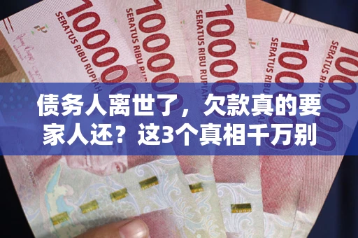 北京债务人离世了，欠款真的要家人还？这3个真相千万别弄错