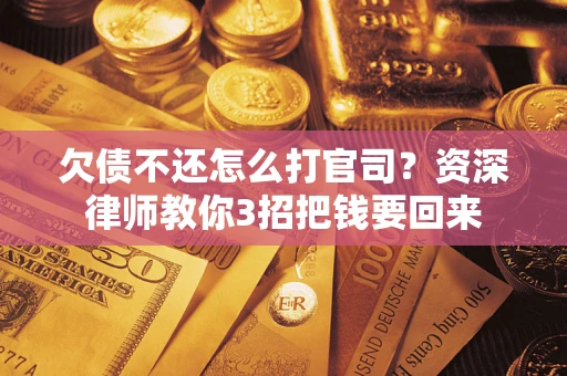 北京欠债不还怎么打官司？资深律师教你3招把钱要回来