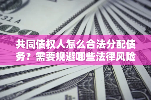 北京共同债权人怎么合法分配债务？需要规避哪些法律风险？