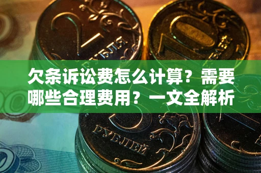 北京欠条诉讼费怎么计算？需要哪些合理费用？一文全解析