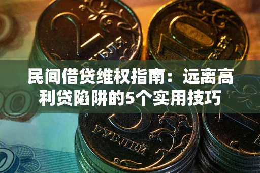北京民间借贷维权指南：远离高利贷陷阱的5个实用技巧