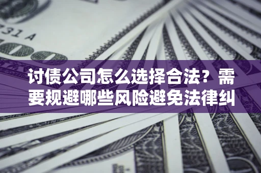 北京讨债公司怎么选择合法？需要规避哪些风险避免法律纠纷？