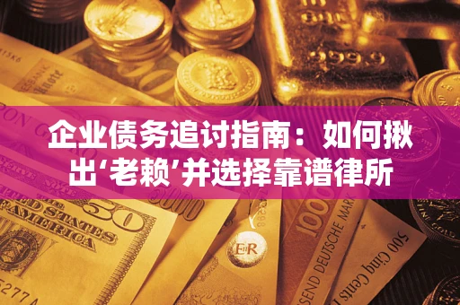 北京企业债务追讨指南：如何揪出‘老赖’并选择靠谱律所