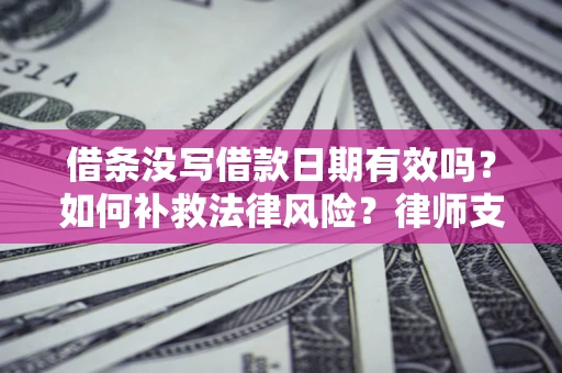 北京借条没写借款日期有效吗？如何补救法律风险？律师支招