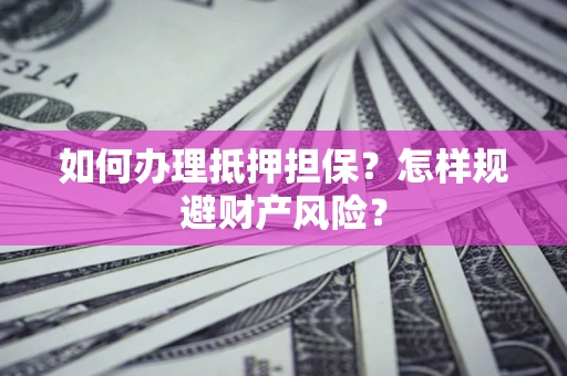 北京如何办理抵押担保？怎样规避财产风险？