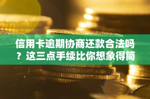 北京信用卡逾期协商还款合法吗？这三点手续比你想象得简单
