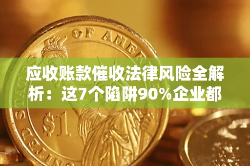 北京应收账款催收法律风险全解析：这7个陷阱90%企业都踩过（含合规应对指南）