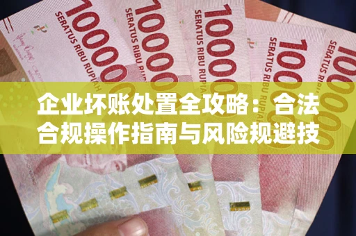 北京企业坏账处置全攻略：合法合规操作指南与风险规避技巧解析