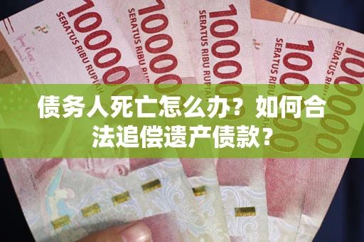 北京债务人死亡怎么办？如何合法追偿遗产债款？
