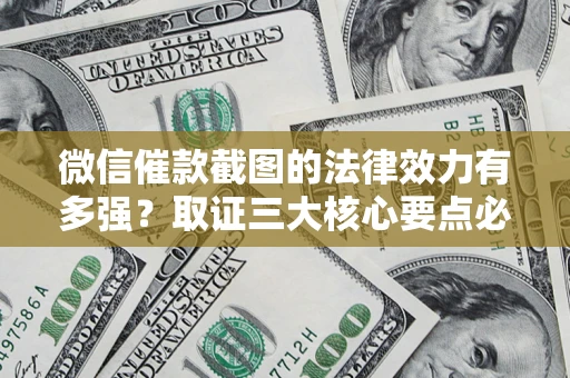 北京微信催款截图的法律效力有多强？取证三大核心要点必须知道！