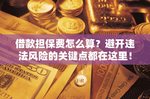 北京借款担保费怎么算？避开违法风险的关键点都在这里！