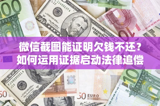 北京微信截图能证明欠钱不还？如何运用证据启动法律追偿程序？