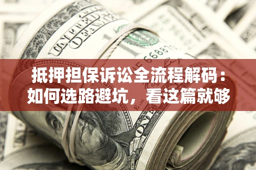 北京抵押担保诉讼全流程解码：如何选路避坑，看这篇就够了