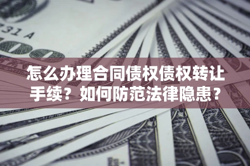 北京怎么办理合同债权债权转让手续？如何防范法律隐患？