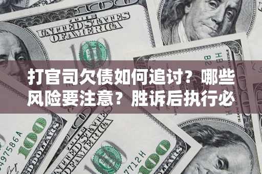 北京打官司欠债如何追讨？哪些风险要注意？胜诉后执行必看！