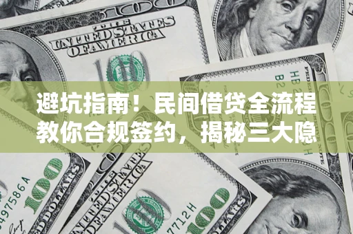 北京避坑指南！民间借贷全流程教你合规签约，揭秘三大隐形陷阱