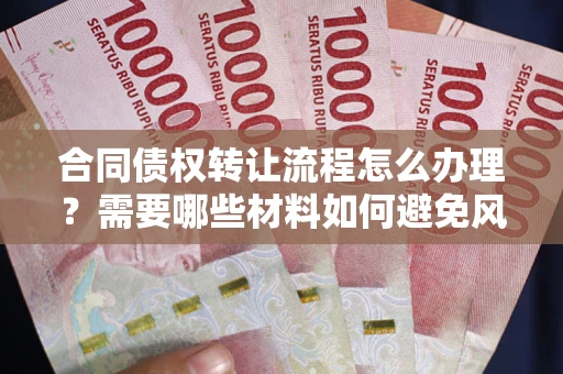 北京合同债权转让流程怎么办理？需要哪些材料如何避免风险？