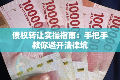 北京债权转让实操指南：手把手教你避开法律坑