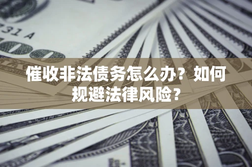 北京催收非法债务怎么办？如何规避法律风险？
