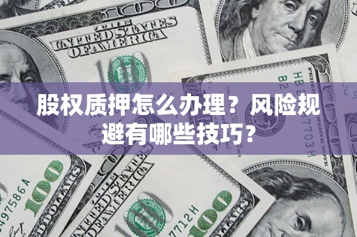 北京股权质押怎么办理？风险规避有哪些技巧？