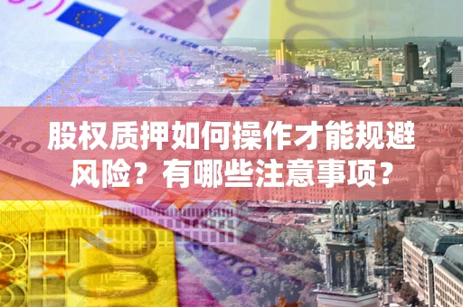 北京股权质押如何操作才能规避风险？有哪些注意事项？