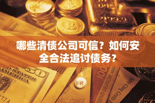 北京哪些清债公司可信？如何安全合法追讨债务？