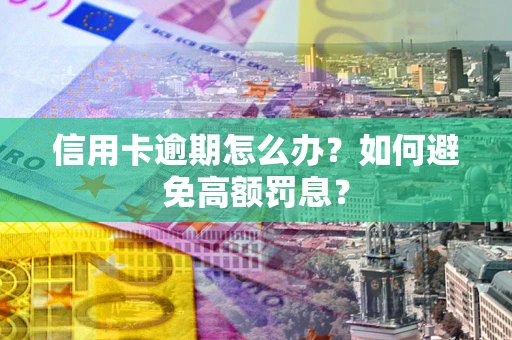 北京信用卡逾期怎么办？如何避免高额罚息？