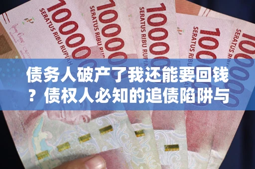 北京债务人破产了我还能要回钱？债权人必知的追债陷阱与破局之道
