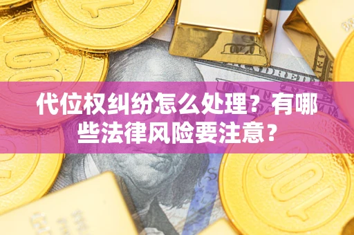 北京代位权纠纷怎么处理？有哪些法律风险要注意？