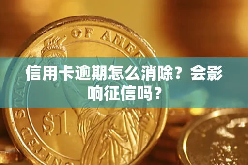 北京信用卡逾期怎么消除？会影响征信吗？