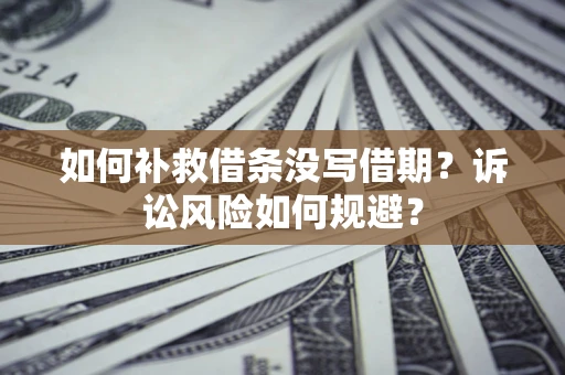 北京如何补救借条没写借期？诉讼风险如何规避？