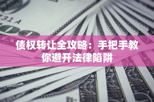 北京债权转让全攻略：手把手教你避开法律陷阱