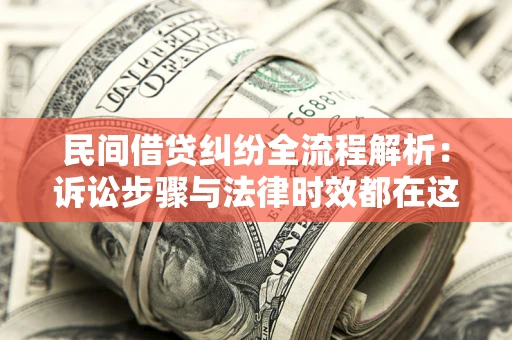 北京民间借贷纠纷全流程解析：诉讼步骤与法律时效都在这儿了