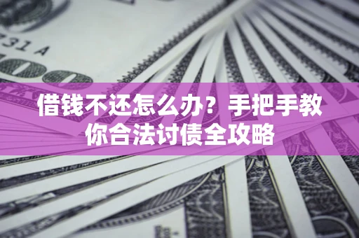 北京借钱不还怎么办？手把手教你合法讨债全攻略