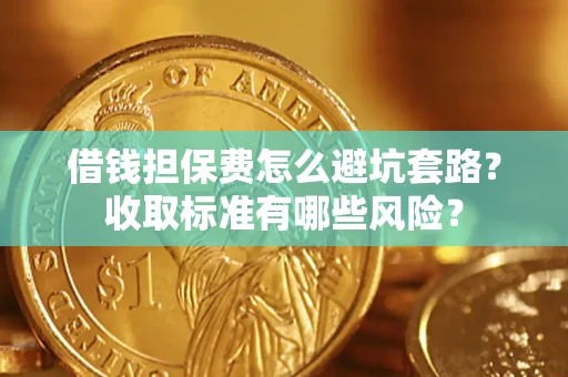 北京借钱担保费怎么避坑套路？收取标准有哪些风险？