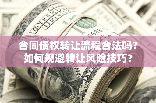 北京合同债权转让流程合法吗？如何规避转让风险技巧？