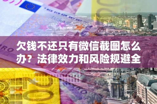 北京欠钱不还只有微信截图怎么办？法律效力和风险规避全解析