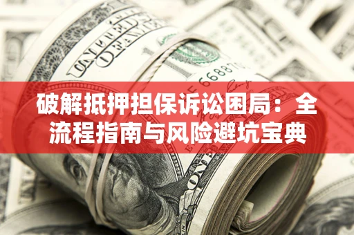 北京破解抵押担保诉讼困局：全流程指南与风险避坑宝典