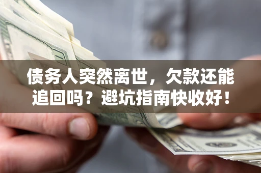 北京债务人突然离世，欠款还能追回吗？避坑指南快收好！