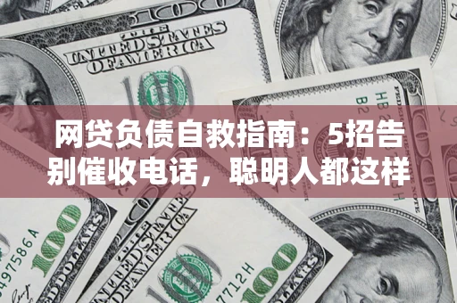 北京网贷负债自救指南：5招告别催收电话，聪明人都这样做