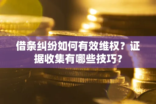 北京借条纠纷如何有效维权？证据收集有哪些技巧？