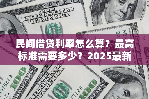 北京民间借贷利率怎么算？最高标准需要多少？2025最新避坑指南