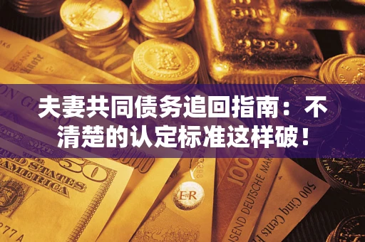 北京夫妻共同债务追回指南：不清楚的认定标准这样破！