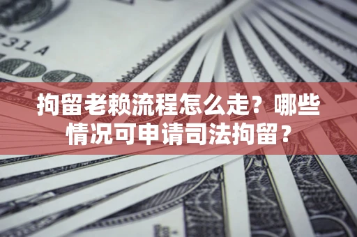 北京拘留老赖流程怎么走?哪些情况可申请司法拘留? 北京拘留老赖流程怎么走?哪些情况可申请司法拘留?